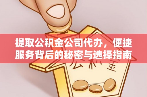 抚顺提取公积金公司代办，便捷服务背后的秘密与选择指南