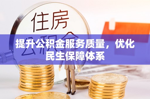 抚顺提升公积金服务质量，优化民生保障体系