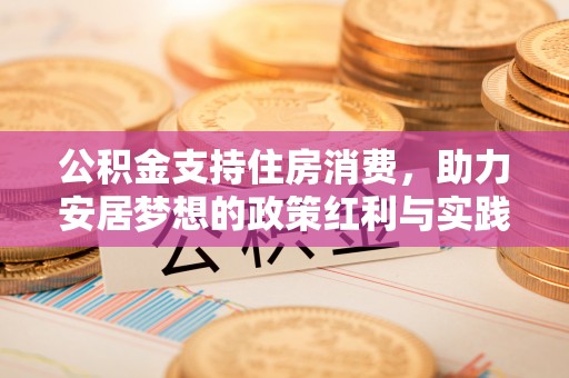 抚顺公积金支持住房消费，助力安居梦想的政策红利与实践