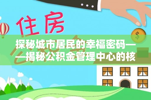抚顺探秘城市居民的幸福密码——揭秘公积金管理中心的核心作用
