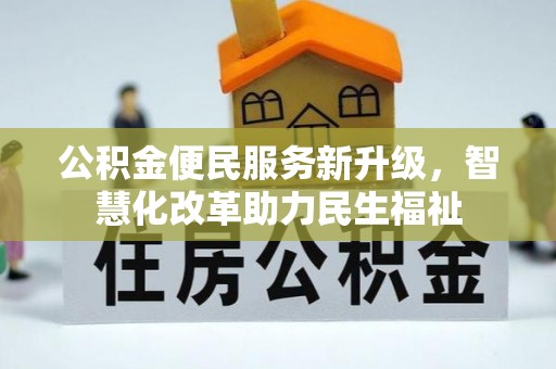 抚顺公积金便民服务新升级，智慧化改革助力民生福祉