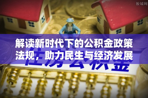 抚顺解读新时代下的公积金政策法规，助力民生与经济发展