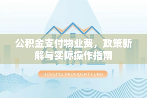 抚顺公积金支付物业费，政策新解与实际操作指南