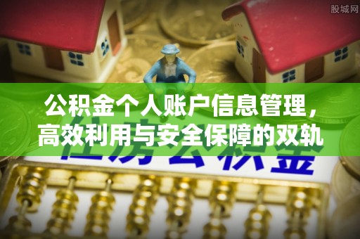 抚顺公积金个人账户信息管理，高效利用与安全保障的双轨并行