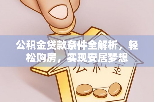 抚顺公积金贷款条件全解析，轻松购房，实现安居梦想