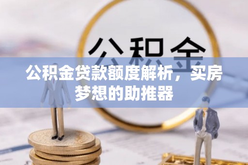 抚顺公积金贷款额度解析，买房梦想的助推器