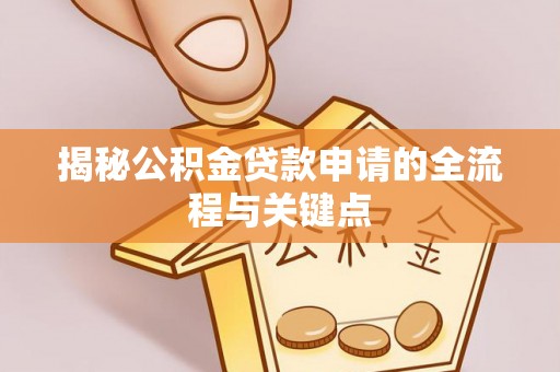 抚顺揭秘公积金贷款申请的全流程与关键点