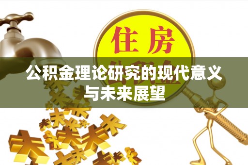 抚顺公积金理论研究的现代意义与未来展望