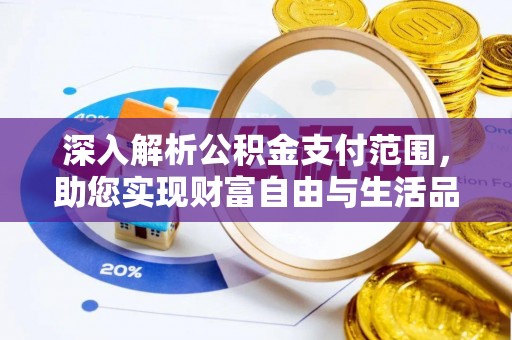 抚顺深入解析公积金支付范围，助您实现财富自由与生活品质提升