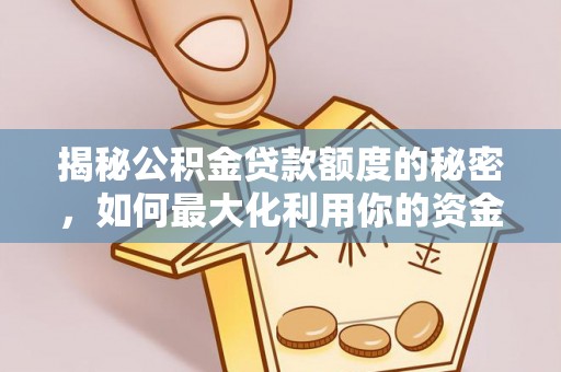 抚顺揭秘公积金贷款额度的秘密，如何最大化利用你的资金