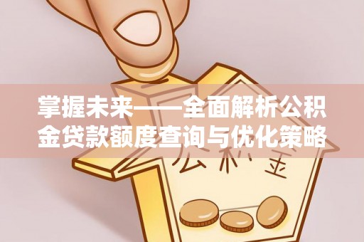 抚顺掌握未来——全面解析公积金贷款额度查询与优化策略