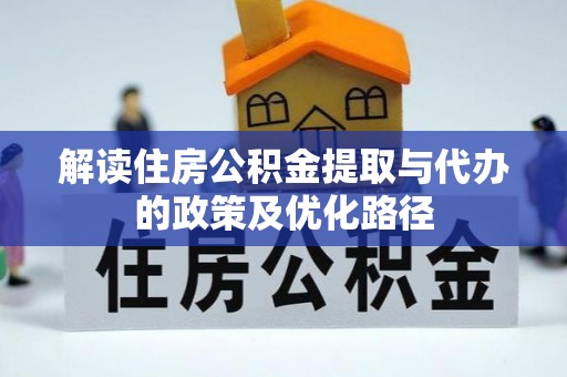 抚顺解读住房公积金提取与代办的政策及优化路径