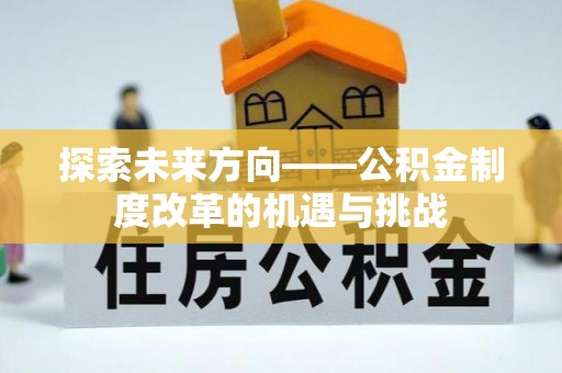 抚顺探索未来方向——公积金制度改革的机遇与挑战
