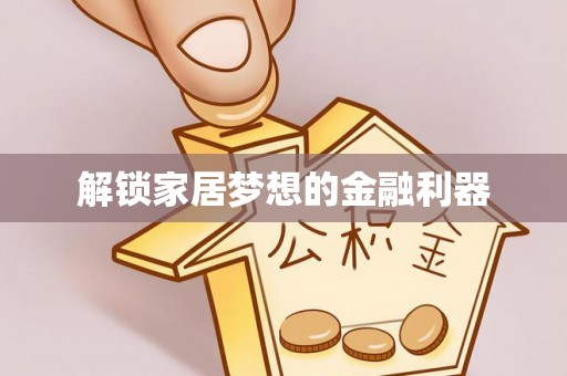 抚顺解锁家居梦想的金融利器