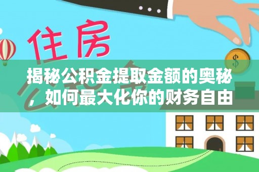 抚顺揭秘公积金提取金额的奥秘，如何最大化你的财务自由