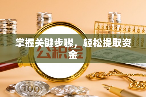 抚顺掌握关键步骤，轻松提取资金