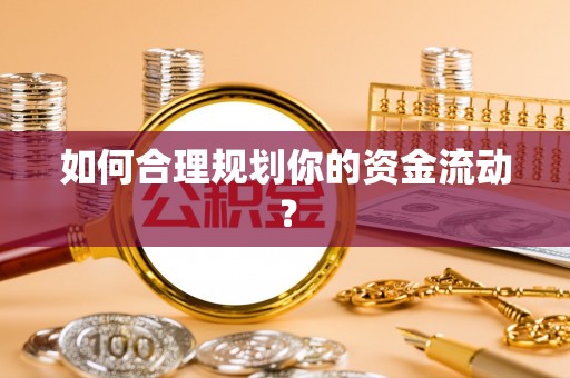 抚顺如何合理规划你的资金流动？