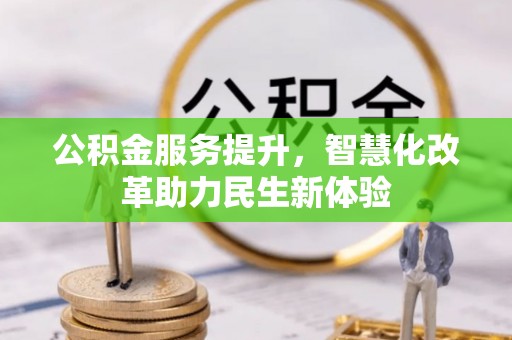 抚顺公积金服务提升，智慧化改革助力民生新体验