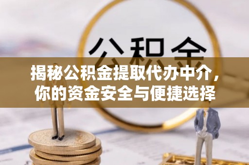 抚顺揭秘公积金提取代办中介，你的资金安全与便捷选择