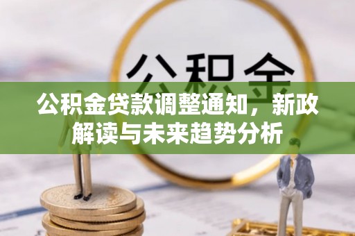 抚顺公积金贷款调整通知，新政解读与未来趋势分析