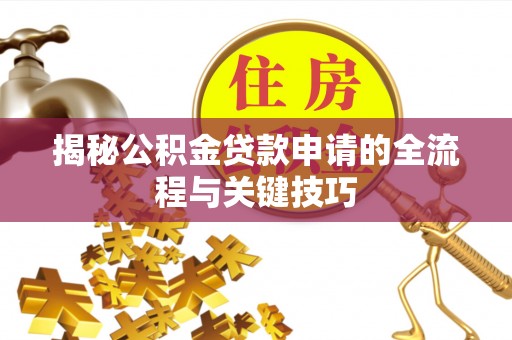 抚顺揭秘公积金贷款申请的全流程与关键技巧
