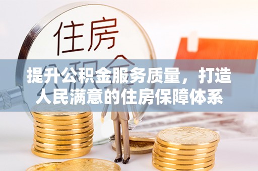 抚顺提升公积金服务质量，打造人民满意的住房保障体系