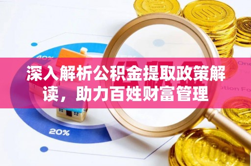 抚顺深入解析公积金提取政策解读，助力百姓财富管理