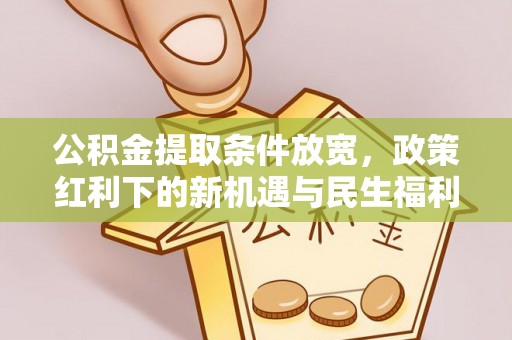 抚顺公积金提取条件放宽，政策红利下的新机遇与民生福利