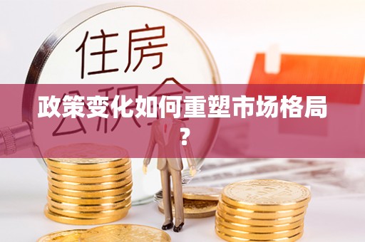 抚顺政策变化如何重塑市场格局？