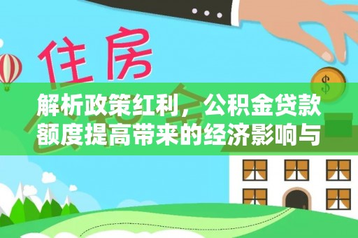 抚顺解析政策红利，公积金贷款额度提高带来的经济影响与生活改变