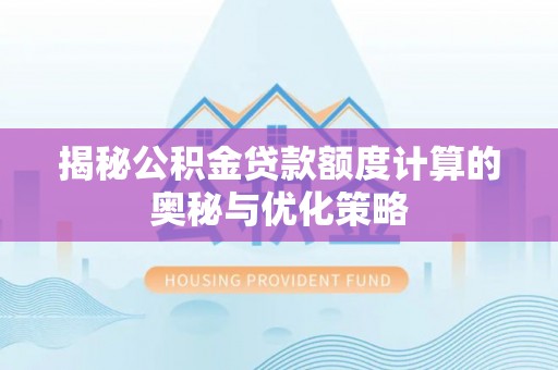 抚顺揭秘公积金贷款额度计算的奥秘与优化策略