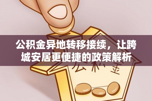 抚顺公积金异地转移接续，让跨城安居更便捷的政策解析