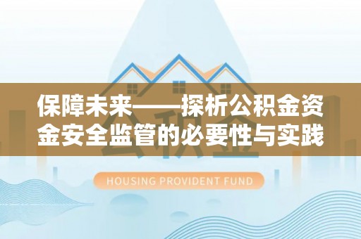 抚顺保障未来——探析公积金资金安全监管的必要性与实践路径