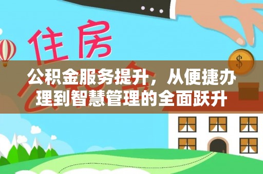 抚顺公积金服务提升，从便捷办理到智慧管理的全面跃升