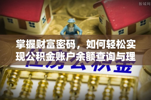 抚顺掌握财富密码，如何轻松实现公积金账户余额查询与理财规划