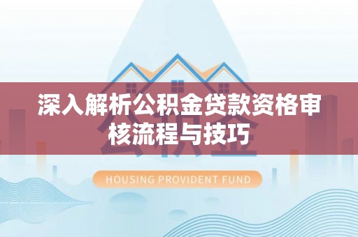 抚顺深入解析公积金贷款资格审核流程与技巧
