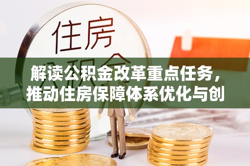 抚顺解读公积金改革重点任务，推动住房保障体系优化与创新