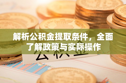 抚顺解析公积金提取条件，全面了解政策与实际操作