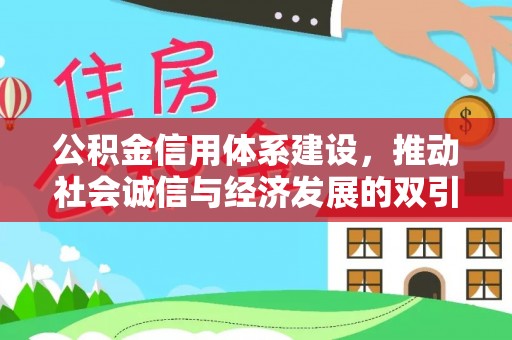 抚顺公积金信用体系建设，推动社会诚信与经济发展的双引擎