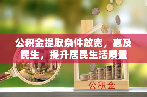 抚顺公积金提取条件放宽，惠及民生，提升居民生活质量