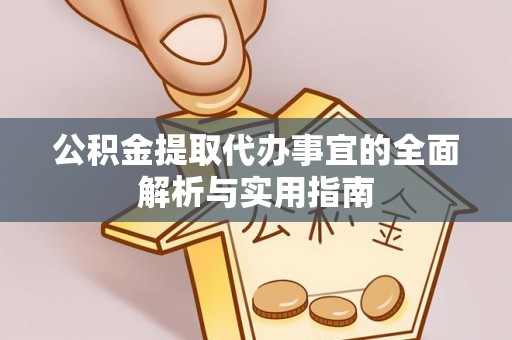 抚顺公积金提取代办事宜的全面解析与实用指南