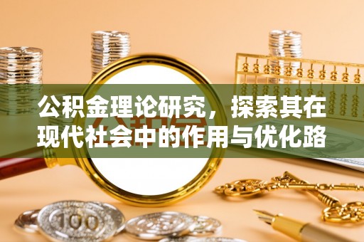 抚顺公积金理论研究，探索其在现代社会中的作用与优化路径