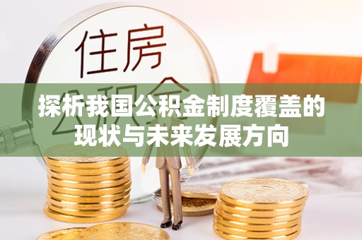 抚顺探析我国公积金制度覆盖的现状与未来发展方向