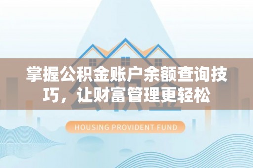 抚顺掌握公积金账户余额查询技巧，让财富管理更轻松