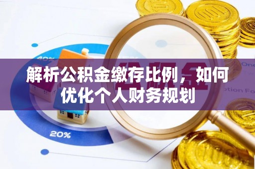 抚顺解析公积金缴存比例，如何优化个人财务规划