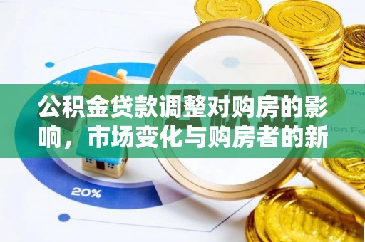 抚顺公积金贷款调整对购房的影响，市场变化与购房者的新选择