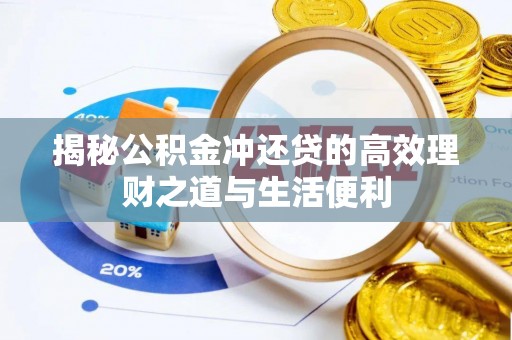 抚顺揭秘公积金冲还贷的高效理财之道与生活便利