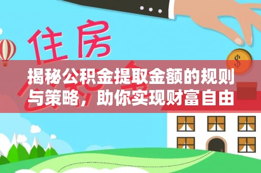 抚顺揭秘公积金提取金额的规则与策略，助你实现财富自由