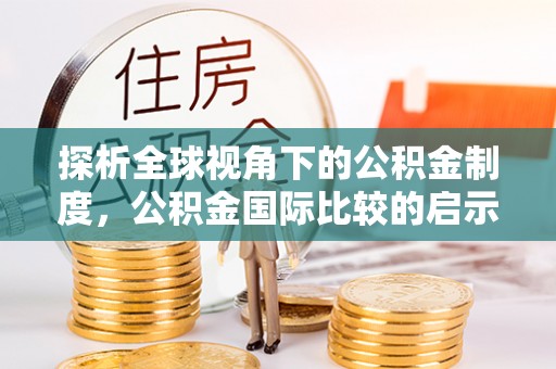抚顺探析全球视角下的公积金制度，公积金国际比较的启示与借鉴