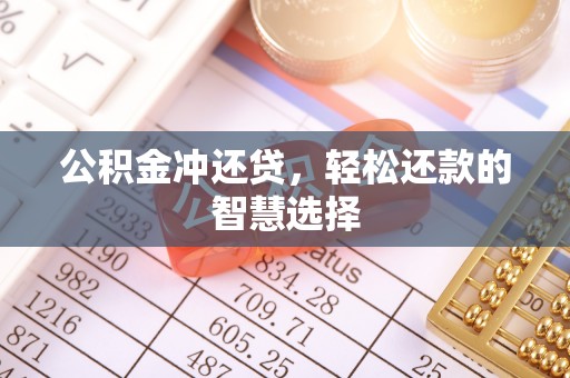 抚顺公积金冲还贷，轻松还款的智慧选择